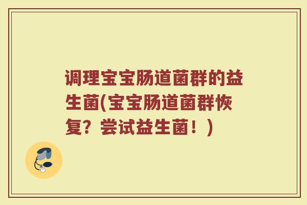 调理宝宝肠道菌群的益生菌(宝宝肠道菌群恢复？尝试益生菌！)