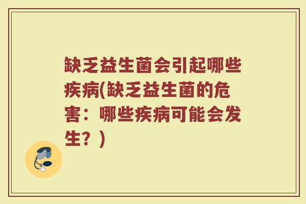 缺乏益生菌会引起哪些疾病(缺乏益生菌的危害：哪些疾病可能会发生？)