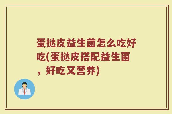 蛋挞皮益生菌怎么吃好吃(蛋挞皮搭配益生菌，好吃又营养)