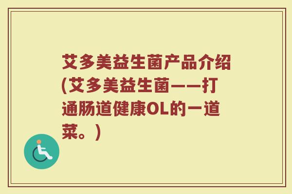 艾多美益生菌产品介绍(艾多美益生菌——打通肠道健康OL的一道菜。)