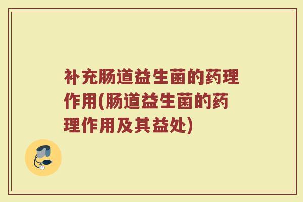补充肠道益生菌的药理作用(肠道益生菌的药理作用及其益处)