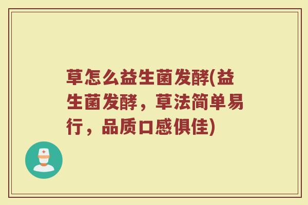 草怎么益生菌发酵(益生菌发酵，草法简单易行，品质口感俱佳)