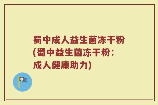 蜀中成人益生菌冻干粉(蜀中益生菌冻干粉：成人健康助力)