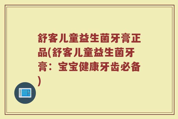 舒客儿童益生菌牙膏正品(舒客儿童益生菌牙膏：宝宝健康牙齿必备)