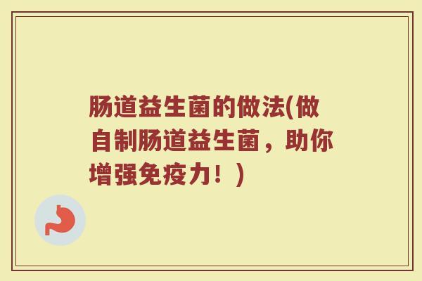 肠道益生菌的做法(做自制肠道益生菌，助你增强免疫力！)