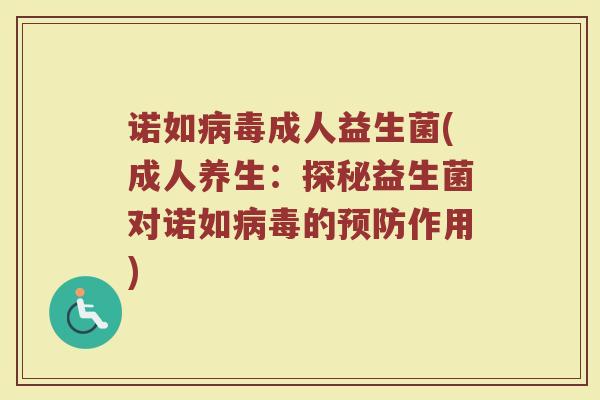 诺如病毒成人益生菌(成人养生：探秘益生菌对诺如病毒的预防作用)