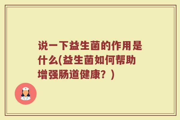 说一下益生菌的作用是什么(益生菌如何帮助增强肠道健康？)