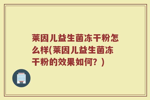莱因儿益生菌冻干粉怎么样(莱因儿益生菌冻干粉的效果如何？)