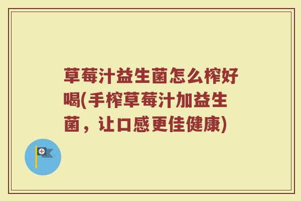草莓汁益生菌怎么榨好喝(手榨草莓汁加益生菌，让口感更佳健康)