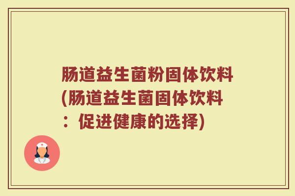 肠道益生菌粉固体饮料(肠道益生菌固体饮料：促进健康的选择)