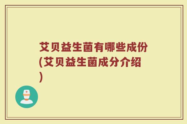 艾贝益生菌有哪些成份(艾贝益生菌成分介绍) 艾贝益生菌有哪些成份(艾贝益生菌成分介绍)