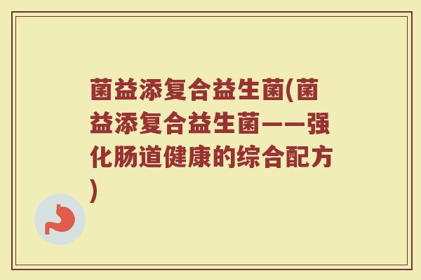 菌益添复合益生菌(菌益添复合益生菌——强化肠道健康的综合配方)