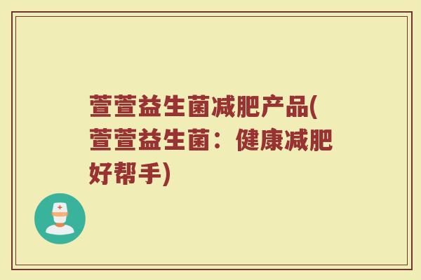 萱萱益生菌减肥产品(萱萱益生菌：健康减肥好帮手)