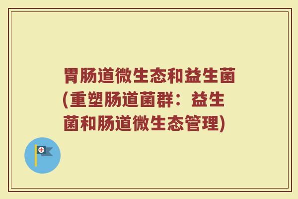 胃肠道微生态和益生菌(重塑肠道菌群：益生菌和肠道微生态管理)