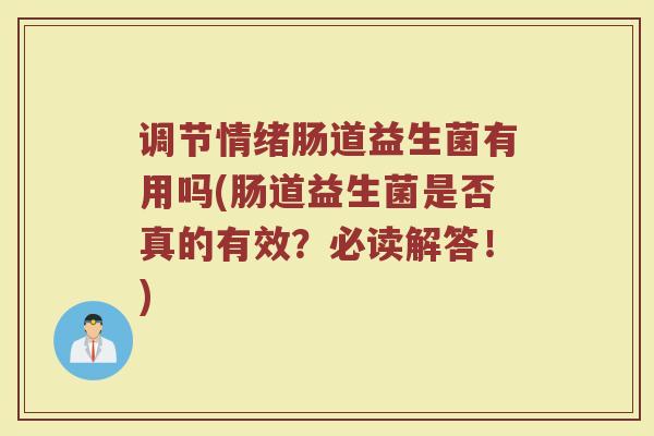 调节情绪肠道益生菌有用吗(肠道益生菌是否真的有效？必读解答！)