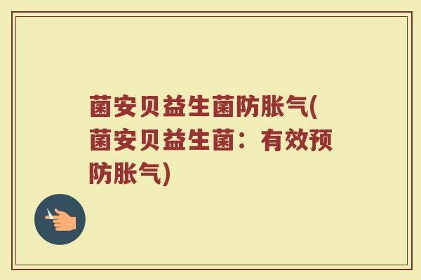 菌安贝益生菌防胀气(菌安贝益生菌：有效预防胀气)
