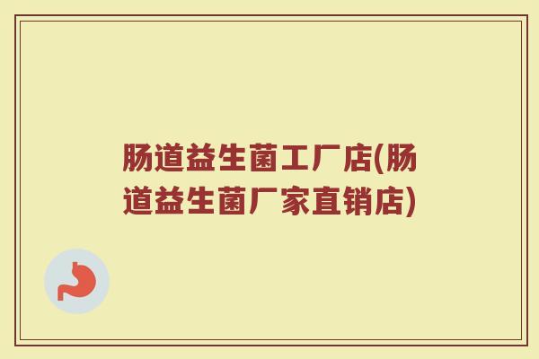 肠道益生菌工厂店(肠道益生菌厂家直销店)