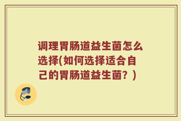 调理胃肠道益生菌怎么选择(如何选择适合自己的胃肠道益生菌？)