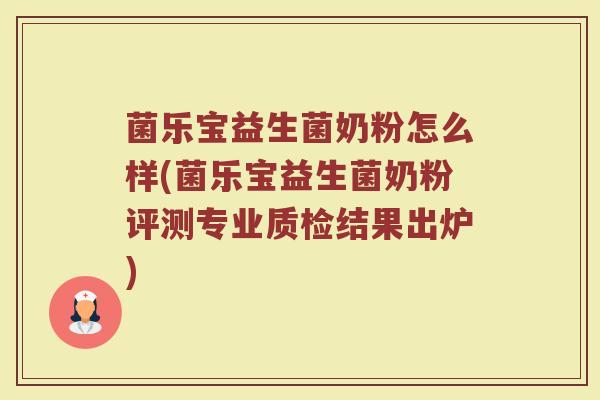 菌乐宝益生菌奶粉怎么样(菌乐宝益生菌奶粉评测专业质检结果出炉)