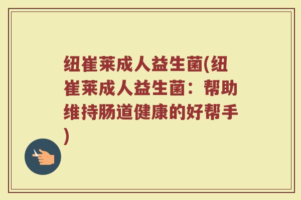 纽崔莱成人益生菌(纽崔莱成人益生菌：帮助维持肠道健康的好帮手)