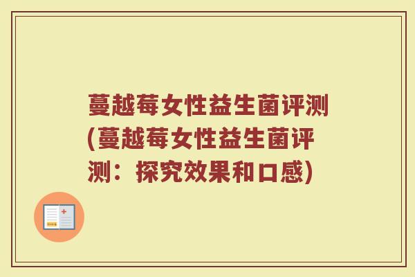 蔓越莓女性益生菌评测(蔓越莓女性益生菌评测：探究效果和口感)