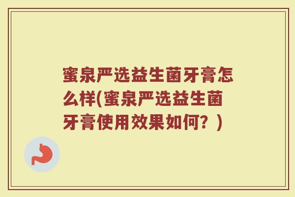 蜜泉严选益生菌牙膏怎么样(蜜泉严选益生菌牙膏使用效果如何？)