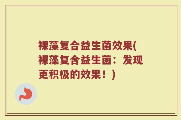 裸藻复合益生菌效果(裸藻复合益生菌：发现更积极的效果！)