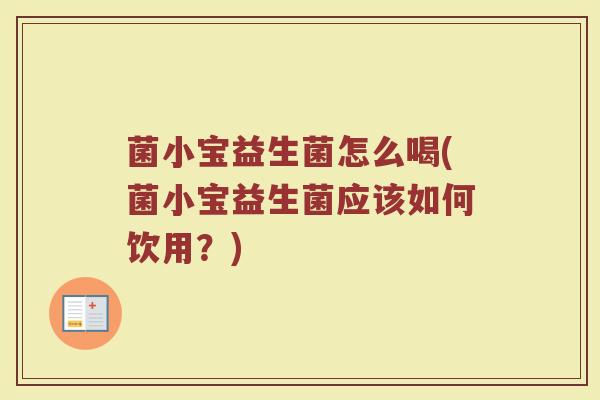 菌小宝益生菌怎么喝(菌小宝益生菌应该如何饮用？)