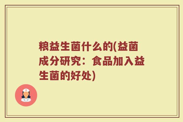 粮益生菌什么的(益菌成分研究：食品加入益生菌的好处)