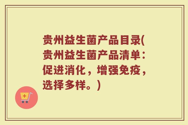 贵州益生菌产品目录(贵州益生菌产品清单：促进消化，增强免疫，选择多样。)