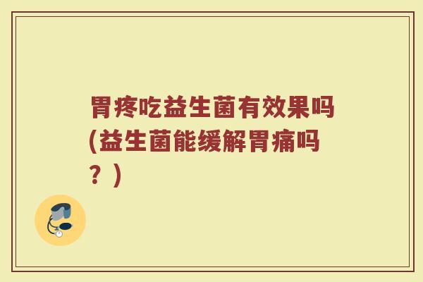胃疼吃益生菌有效果吗(益生菌能缓解胃痛吗?)