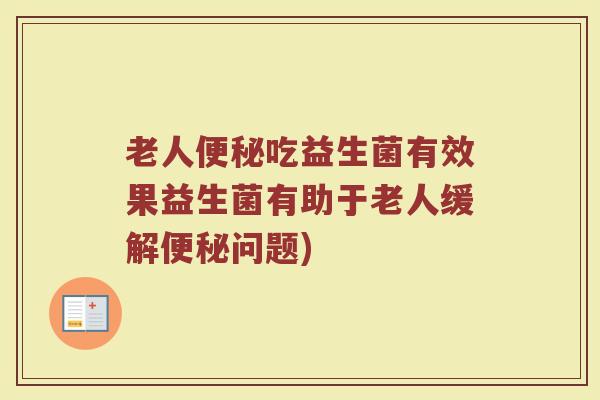 老人便秘吃益生菌有效果益生菌有助于老人缓解便秘问题)