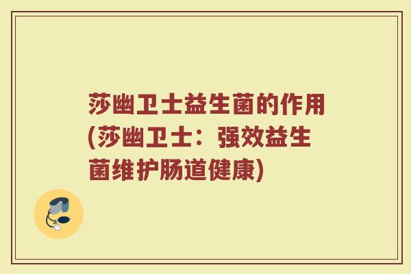 莎幽卫士益生菌的作用(莎幽卫士：强效益生菌维护肠道健康)