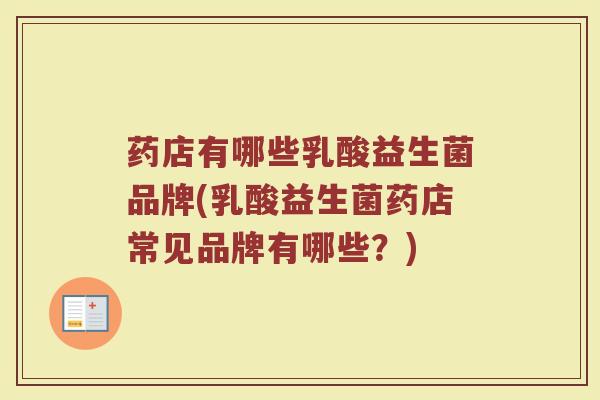 药店有哪些乳酸益生菌品牌(乳酸益生菌药店常见品牌有哪些？)