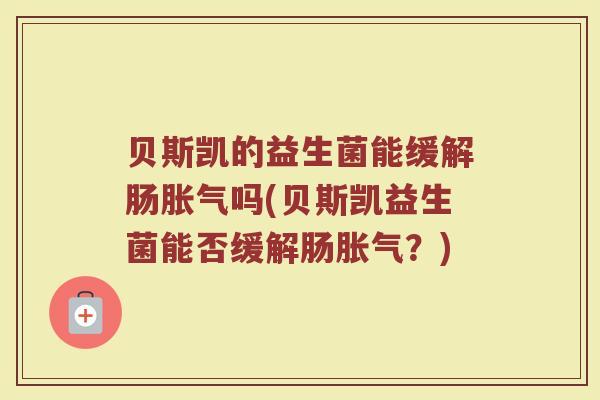贝斯凯的益生菌能缓解肠胀气吗(贝斯凯益生菌能否缓解肠胀气？)