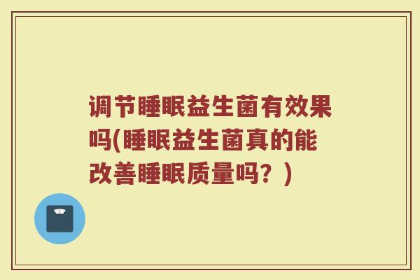 调节睡眠益生菌有效果吗(睡眠益生菌真的能改善睡眠质量吗？)