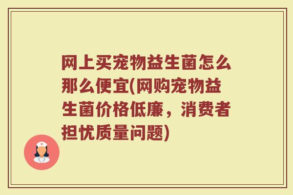 网上买宠物益生菌怎么那么便宜(网购宠物益生菌价格低廉，消费者担忧质量问题)