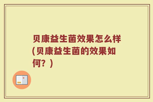 贝康益生菌效果怎么样(贝康益生菌的效果如何？)