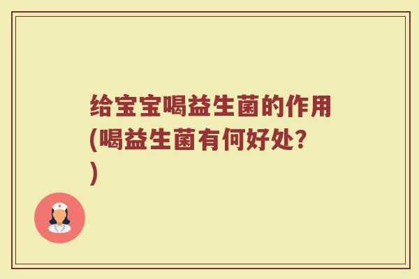 给宝宝喝益生菌的作用(喝益生菌有何好处？)