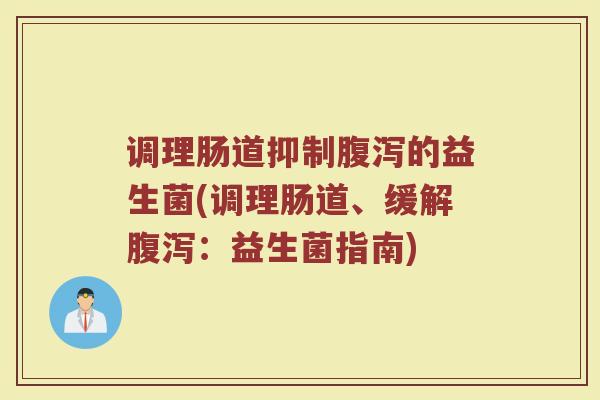 调理肠道抑制腹泻的益生菌(调理肠道、缓解腹泻：益生菌指南)
