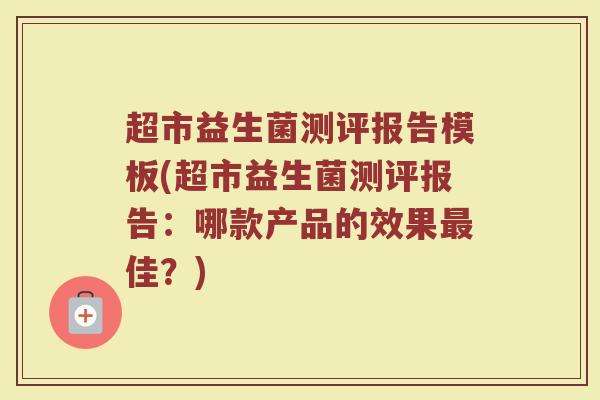 超市益生菌测评报告模板(超市益生菌测评报告：哪款产品的效果最佳？)