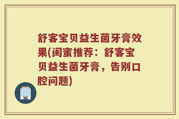 舒客宝贝益生菌牙膏效果(闺蜜推荐：舒客宝贝益生菌牙膏，告别口腔问题)