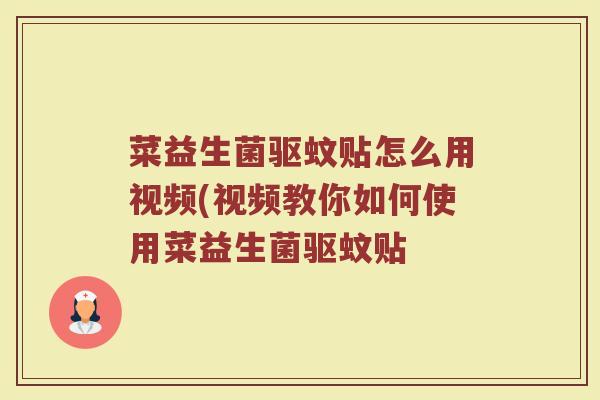 菜益生菌驱蚊贴怎么用视频(视频教你如何使用菜益生菌驱蚊贴
