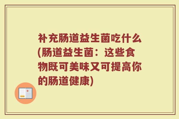 补充肠道益生菌吃什么(肠道益生菌：这些食物既可美味又可提高你的肠道健康)