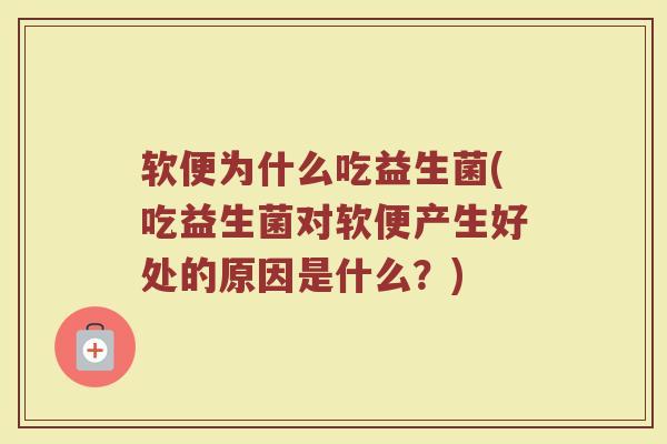 软便为什么吃益生菌(吃益生菌对软便产生好处的原因是什么？)