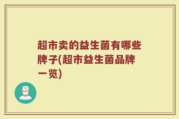 超市卖的益生菌有哪些牌子(超市益生菌品牌一览)