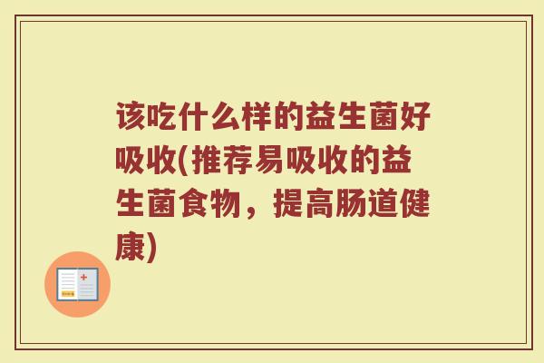 该吃什么样的益生菌好吸收(推荐易吸收的益生菌食物，提高肠道健康)