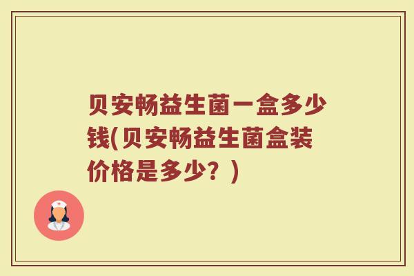 贝安畅益生菌一盒多少钱(贝安畅益生菌盒装价格是多少？)