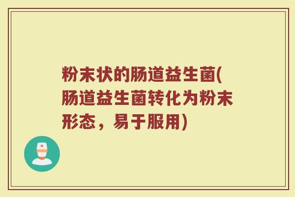 粉末状的肠道益生菌(肠道益生菌转化为粉末形态，易于服用)