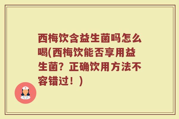 西梅饮含益生菌吗怎么喝(西梅饮能否享用益生菌？正确饮用方法不容错过！)